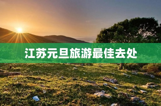 江苏元旦旅游最佳去处