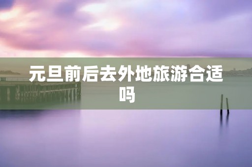 元旦前后去外地旅游合适吗