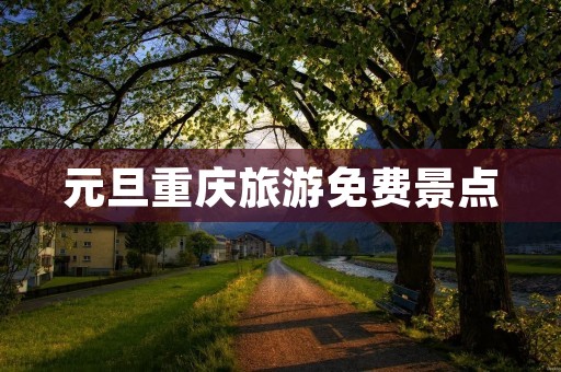 元旦重庆旅游免费景点