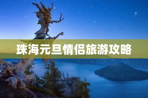 珠海元旦情侣旅游攻略 珠海元旦情侣旅游攻略