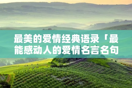 最美的爱情经典语录「最能感动人的爱情名言名句」