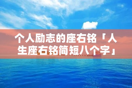 个人励志的座右铭「人生座右铭简短八个字」