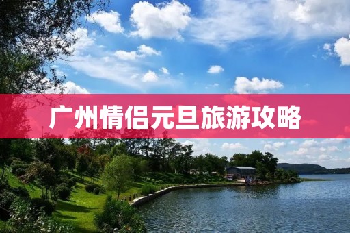 广州情侣元旦旅游攻略
