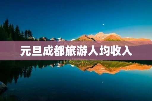 元旦成都旅游人均收入