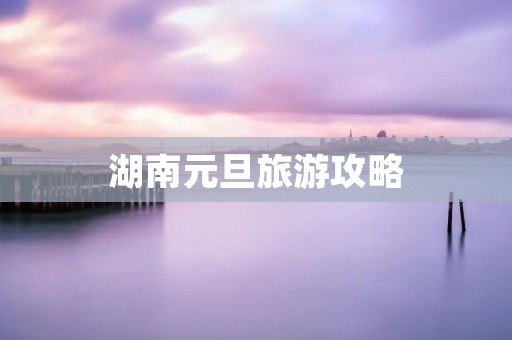 湖南元旦旅游攻略