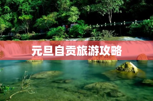 元旦自贡旅游攻略