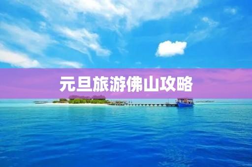 元旦旅游佛山攻略