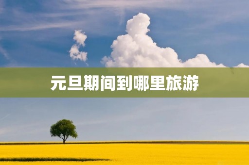 元旦期间到哪里旅游
