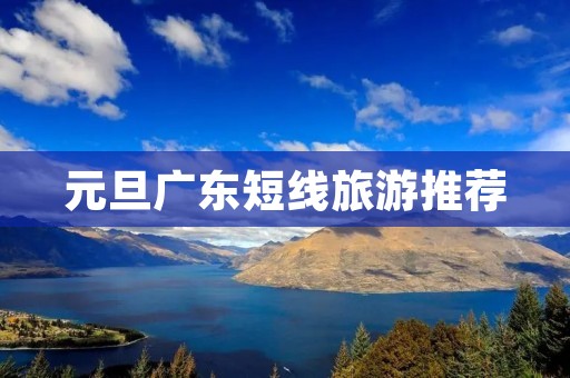 元旦广东短线旅游推荐