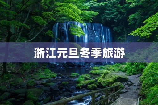 浙江元旦冬季旅游