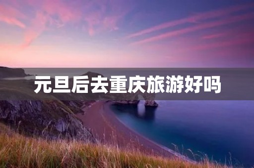 元旦后去重庆旅游好吗