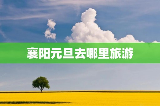 襄阳元旦去哪里旅游