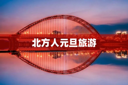 北方人元旦旅游 北方人元旦旅游
