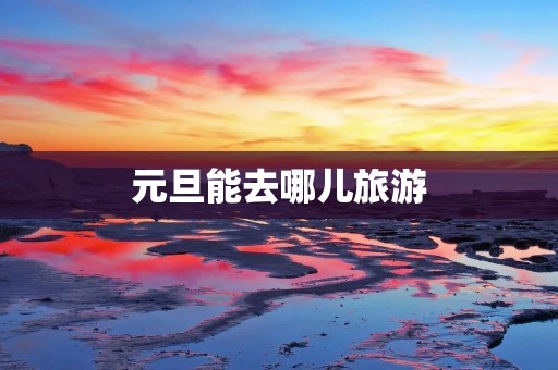 元旦能去哪儿旅游