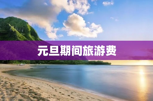 元旦期间旅游费