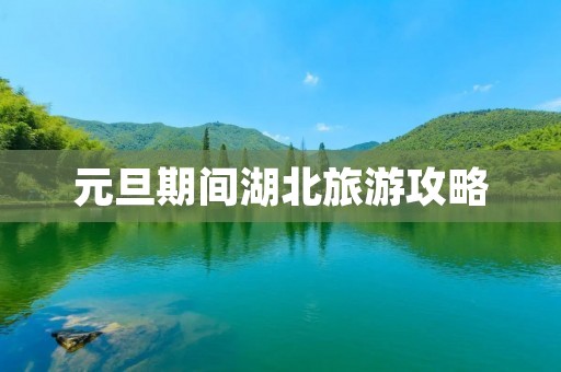 元旦期间湖北旅游攻略 元旦期间湖北旅游攻略