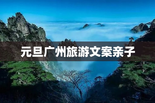 元旦广州旅游文案亲子 元旦广州旅游文案亲子