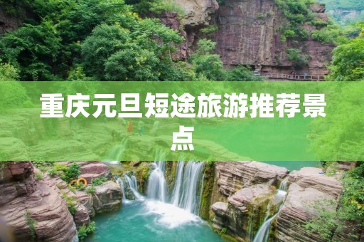 重庆元旦短途旅游推荐景点