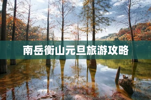南岳衡山元旦旅游攻略 南岳衡山元旦旅游攻略