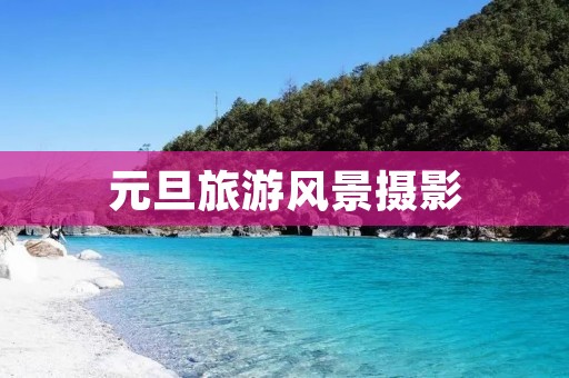 元旦旅游风景摄影 元旦旅游风景摄影