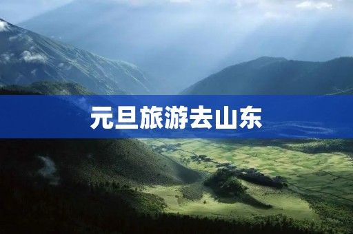 元旦旅游去山东 元旦旅游去山东