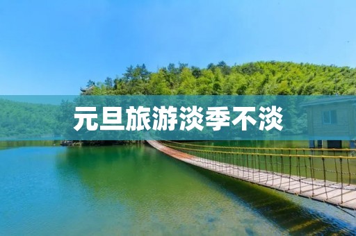 元旦旅游淡季不淡