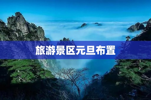 旅游景区元旦布置 旅游景区元旦布置