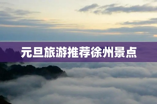 元旦旅游推荐徐州景点 元旦旅游推荐徐州景点