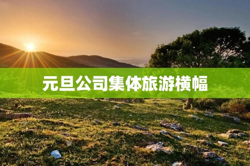 元旦公司集体旅游横幅 元旦公司集体旅游横幅