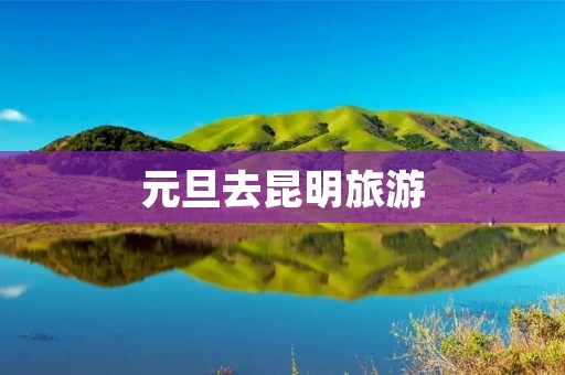 元旦去昆明旅游