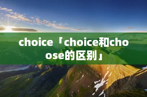 choice「choice和choose的区别」