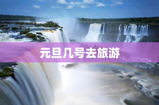 元旦几号去旅游