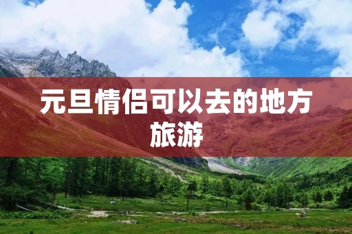 元旦情侣可以去的地方旅游