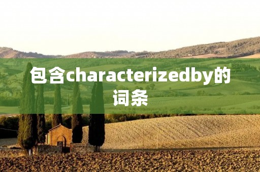 包含characterizedby的词条 包含characterizedby的词条