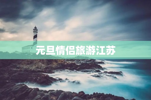 元旦情侣旅游江苏