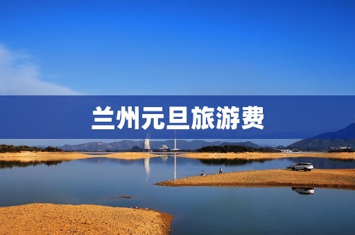 兰州元旦旅游费