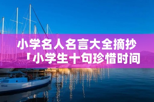 小学名人名言大全摘抄「小学生十句珍惜时间的名言」