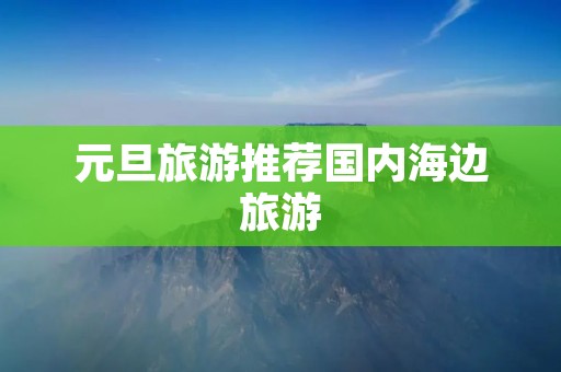 元旦旅游推荐国内海边旅游
