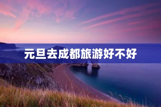 元旦去成都旅游好不好