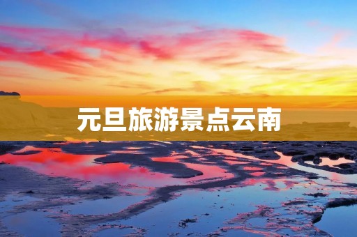 元旦旅游景点云南