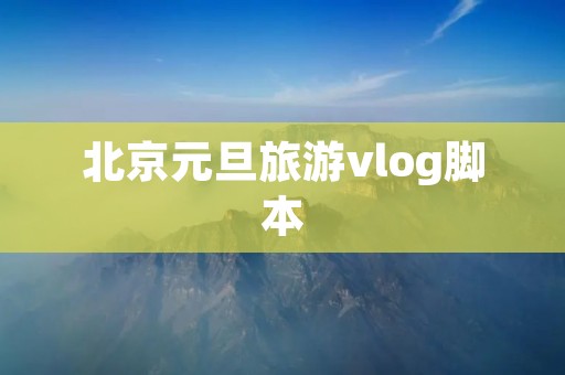 北京元旦旅游vlog脚本
