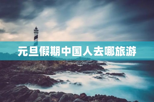 元旦假期中国人去哪旅游