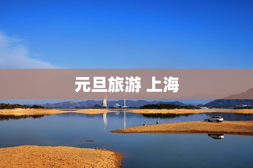 元旦旅游 上海 元旦旅游 上海