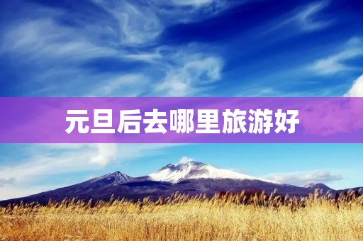 元旦后去哪里旅游好