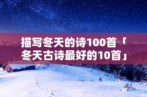 描写冬天的诗100首「冬天古诗最好的10首」