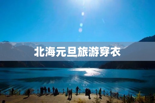 北海元旦旅游穿衣 北海元旦旅游穿衣