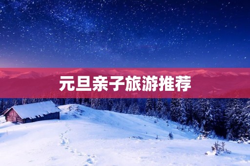 元旦亲子旅游推荐