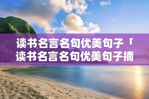 读书名言名句优美句子「读书名言名句优美句子摘抄长句」