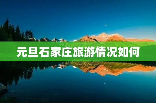 元旦石家庄旅游情况如何