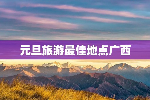元旦旅游最佳地点广西